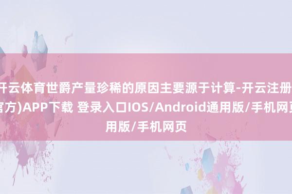 开云体育世爵产量珍稀的原因主要源于计算-开云注册(官方)APP下载 登录入口IOS/Android通用版/手机网页