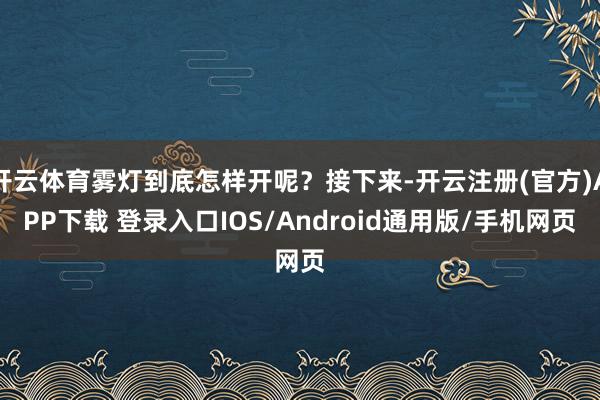 开云体育雾灯到底怎样开呢？接下来-开云注册(官方)APP下载 登录入口IOS/Android通用版/手机网页