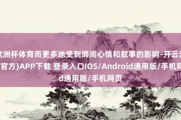欧洲杯体育而更多地受到阛阓心情和叙事的影响-开云注册(官方)APP下载 登录入口IOS/Android通用版/手机网页