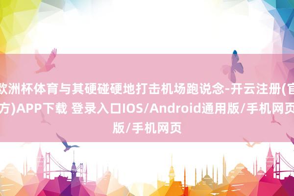 欧洲杯体育与其硬碰硬地打击机场跑说念-开云注册(官方)APP下载 登录入口IOS/Android通用版/手机网页