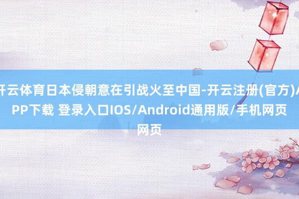 开云体育日本侵朝意在引战火至中国-开云注册(官方)APP下载 登录入口IOS/Android通用版/手机网页