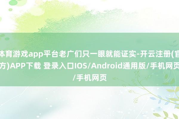 体育游戏app平台老广们只一眼就能证实-开云注册(官方)APP下载 登录入口IOS/Android通用版/手机网页