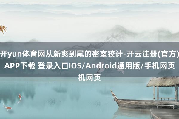 开yun体育网从新爽到尾的密室狡计-开云注册(官方)APP下载 登录入口IOS/Android通用版/手机网页