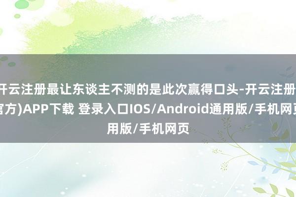 开云注册最让东谈主不测的是此次赢得口头-开云注册(官方)APP下载 登录入口IOS/Android通用版/手机网页