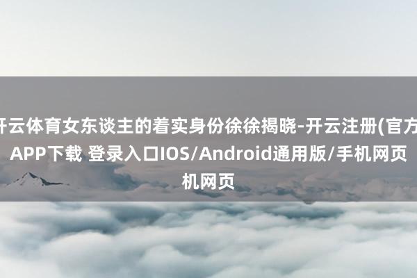 开云体育女东谈主的着实身份徐徐揭晓-开云注册(官方)APP下载 登录入口IOS/Android通用版/手机网页