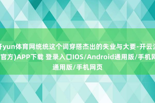 开yun体育网统统这个词穿搭杰出的失业与大要-开云注册(官方)APP下载 登录入口IOS/Android通用版/手机网页