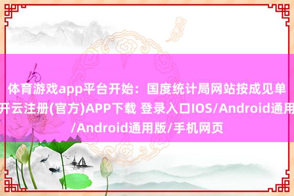 体育游戏app平台 开始:国度统计局网站 按成见单元场地地分-开云注册(官方)APP下载 登录入口IOS/Android通用版/手机网页