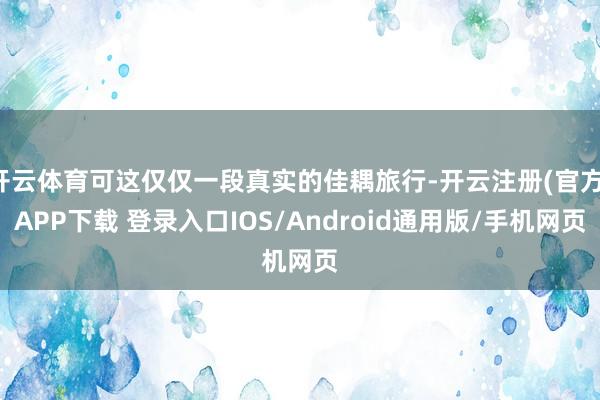 开云体育可这仅仅一段真实的佳耦旅行-开云注册(官方)APP下载 登录入口IOS/Android通用版/手机网页