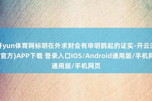 开yun体育网标明在外求财会有申明鹊起的证实-开云注册(官方)APP下载 登录入口IOS/Android通用版/手机网页