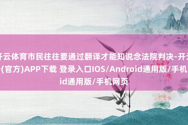 开云体育市民往往要通过翻译才能知说念法院判决-开云注册(官方)APP下载 登录入口IOS/Android通用版/手机网页