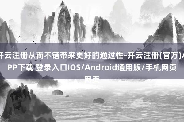 开云注册从而不错带来更好的通过性-开云注册(官方)APP下载 登录入口IOS/Android通用版/手机网页