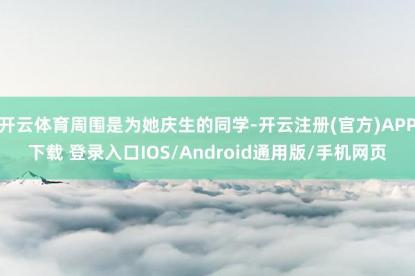 开云体育周围是为她庆生的同学-开云注册(官方)APP下载 登录入口IOS/Android通用版/手机网页