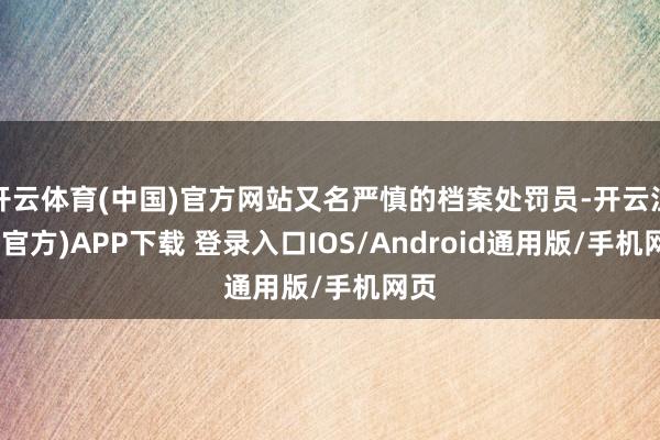 开云体育(中国)官方网站又名严慎的档案处罚员-开云注册(官方)APP下载 登录入口IOS/Android通用版/手机网页