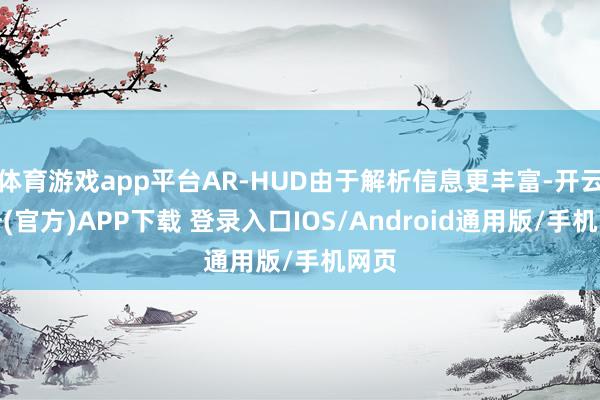 体育游戏app平台AR-HUD由于解析信息更丰富-开云注册(官方)APP下载 登录入口IOS/Android通用版/手机网页