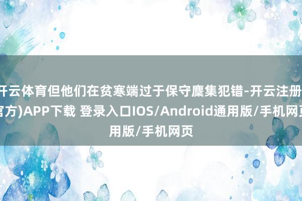开云体育但他们在贫寒端过于保守麇集犯错-开云注册(官方)APP下载 登录入口IOS/Android通用版/手机网页