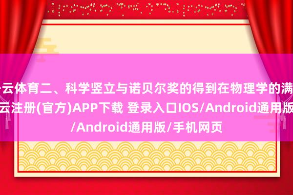 开云体育二、科学竖立与诺贝尔奖的得到在物理学的满目荒凉中-开云注册(官方)APP下载 登录入口IOS/Android通用版/手机网页