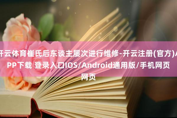 开云体育崔氏后东谈主屡次进行维修-开云注册(官方)APP下载 登录入口IOS/Android通用版/手机网页