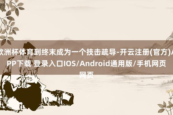 欧洲杯体育到终末成为一个技击疏导-开云注册(官方)APP下载 登录入口IOS/Android通用版/手机网页