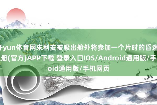 开yun体育网朱利安被吸出舱外将参加一个片时的昏迷-开云注册(官方)APP下载 登录入口IOS/Android通用版/手机网页