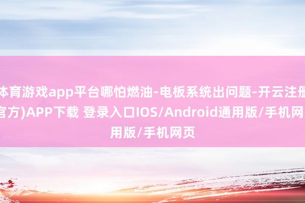 体育游戏app平台哪怕燃油-电板系统出问题-开云注册(官方)APP下载 登录入口IOS/Android通用版/手机网页