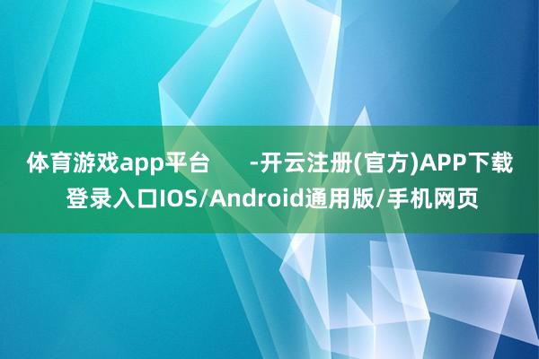 体育游戏app平台      -开云注册(官方)APP下载 登录入口IOS/Android通用版/手机网页