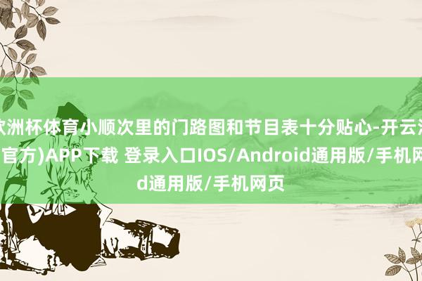 欧洲杯体育小顺次里的门路图和节目表十分贴心-开云注册(官方)APP下载 登录入口IOS/Android通用版/手机网页