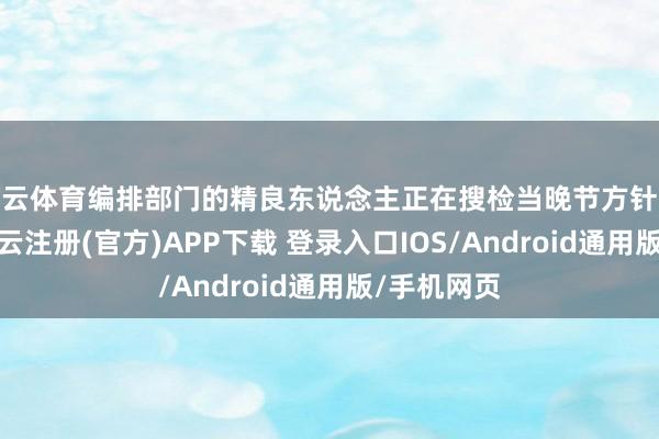 开云体育编排部门的精良东说念主正在搜检当晚节方针播出安排-开云注册(官方)APP下载 登录入口IOS/Android通用版/手机网页