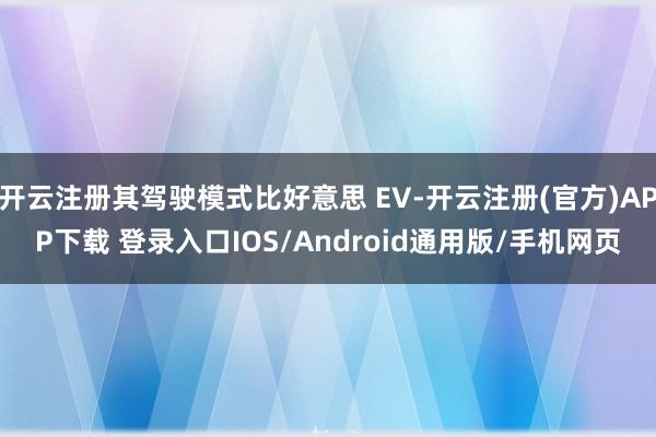 开云注册其驾驶模式比好意思 EV-开云注册(官方)APP下载 登录入口IOS/Android通用版/手机网页