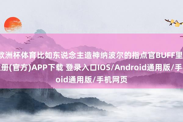 欧洲杯体育比如东说念主造神纳波尔的指点官BUFF里-开云注册(官方)APP下载 登录入口IOS/Android通用版/手机网页