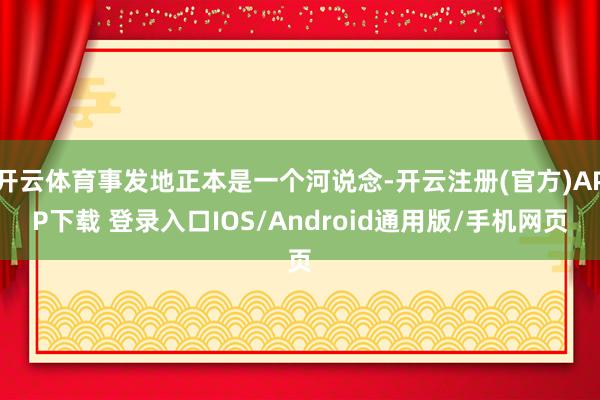 开云体育事发地正本是一个河说念-开云注册(官方)APP下载 登录入口IOS/Android通用版/手机网页