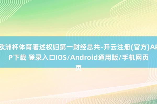 欧洲杯体育著述权归第一财经总共-开云注册(官方)APP下载 登录入口IOS/Android通用版/手机网页