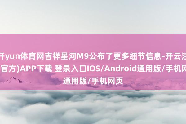开yun体育网吉祥星河M9公布了更多细节信息-开云注册(官方)APP下载 登录入口IOS/Android通用版/手机网页