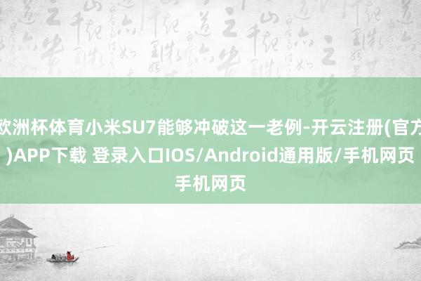 欧洲杯体育小米SU7能够冲破这一老例-开云注册(官方)APP下载 登录入口IOS/Android通用版/手机网页