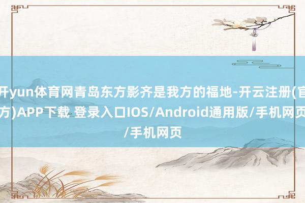 开yun体育网青岛东方影齐是我方的福地-开云注册(官方)APP下载 登录入口IOS/Android通用版/手机网页