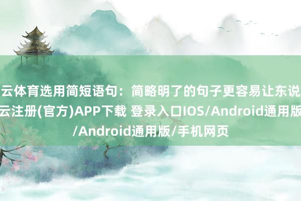 开云体育选用简短语句：简略明了的句子更容易让东说念主记着-开云注册(官方)APP下载 登录入口IOS/Android通用版/手机网页