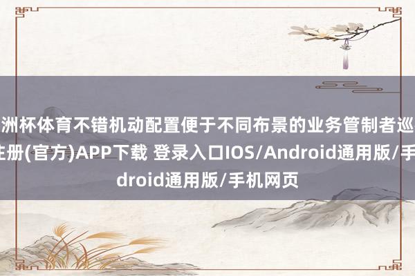 欧洲杯体育不错机动配置便于不同布景的业务管制者巡视-开云注册(官方)APP下载 登录入口IOS/Android通用版/手机网页