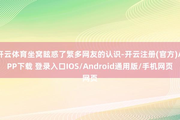 开云体育坐窝眩惑了繁多网友的认识-开云注册(官方)APP下载 登录入口IOS/Android通用版/手机网页