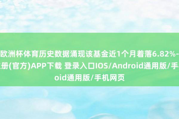 欧洲杯体育历史数据涌现该基金近1个月着落6.82%-开云注册(官方)APP下载 登录入口IOS/Android通用版/手机网页