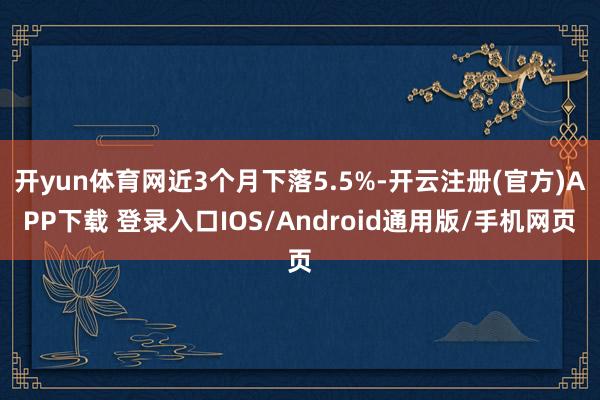 开yun体育网近3个月下落5.5%-开云注册(官方)APP下载 登录入口IOS/Android通用版/手机网页