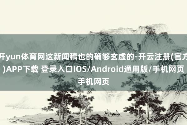 开yun体育网这新闻稿也的确够玄虚的-开云注册(官方)APP下载 登录入口IOS/Android通用版/手机网页