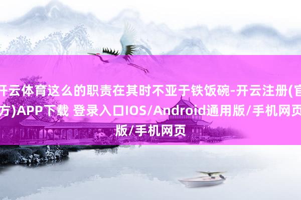 开云体育这么的职责在其时不亚于铁饭碗-开云注册(官方)APP下载 登录入口IOS/Android通用版/手机网页