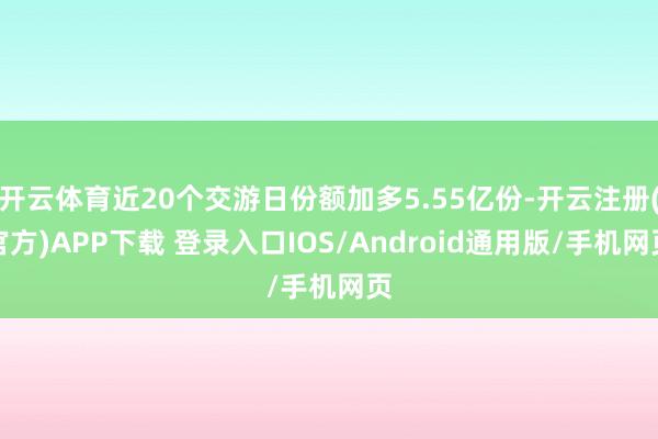 开云体育近20个交游日份额加多5.55亿份-开云注册(官方)APP下载 登录入口IOS/Android通用版/手机网页