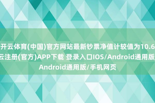 开云体育(中国)官方网站最新钞票净值计较值为10.61亿元-开云注册(官方)APP下载 登录入口IOS/Android通用版/手机网页