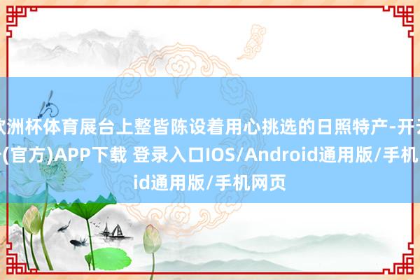 欧洲杯体育展台上整皆陈设着用心挑选的日照特产-开云注册(官方)APP下载 登录入口IOS/Android通用版/手机网页