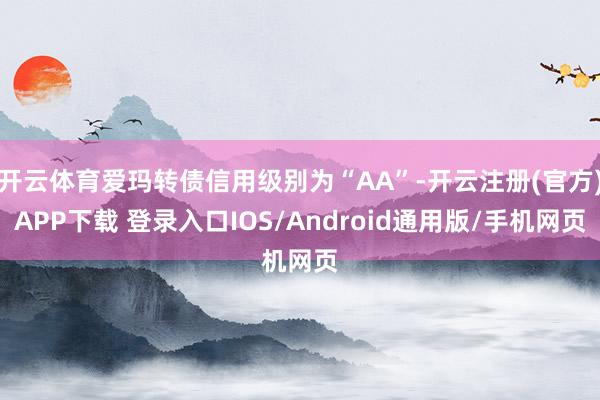 开云体育爱玛转债信用级别为“AA”-开云注册(官方)APP下载 登录入口IOS/Android通用版/手机网页