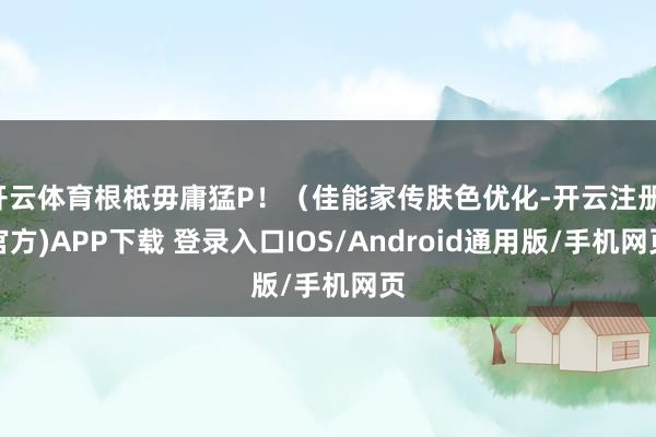 开云体育根柢毋庸猛P！（佳能家传肤色优化-开云注册(官方)APP下载 登录入口IOS/Android通用版/手机网页