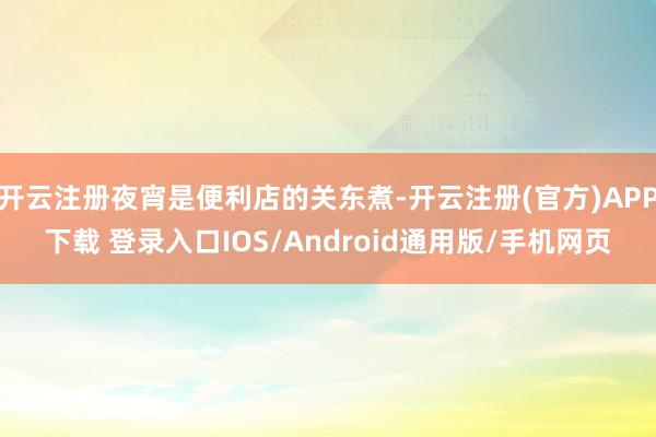 开云注册夜宵是便利店的关东煮-开云注册(官方)APP下载 登录入口IOS/Android通用版/手机网页