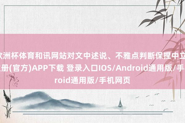 欧洲杯体育和讯网站对文中述说、不雅点判断保捏中立-开云注册(官方)APP下载 登录入口IOS/Android通用版/手机网页
