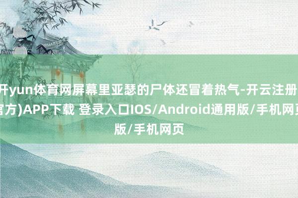 开yun体育网屏幕里亚瑟的尸体还冒着热气-开云注册(官方)APP下载 登录入口IOS/Android通用版/手机网页