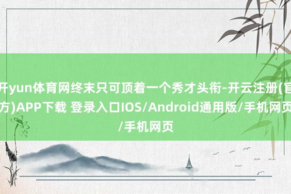 开yun体育网终末只可顶着一个秀才头衔-开云注册(官方)APP下载 登录入口IOS/Android通用版/手机网页